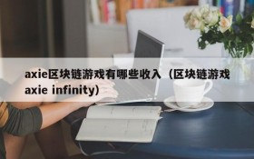 axie区块链游戏有哪些收入(区块链游戏axie infinity)