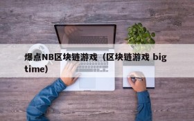 爆点NB区块链游戏(区块链游戏 big time)