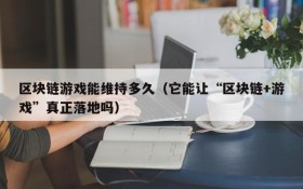 区块链游戏能维持多久(它能让“区块链+游戏”真正落地吗)