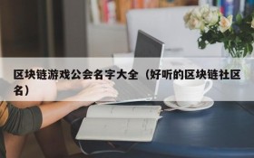 区块链游戏公会名字大全(好听的区块链社区名)