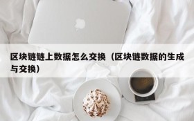 区块链链上数据怎么交换(区块链数据的生成与交换)