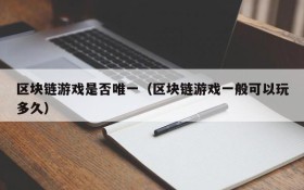 区块链游戏是否唯一（区块链游戏一般可以玩多久）