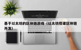 基于以太坊的区块链游戏(以太坊搭建区块链开发)