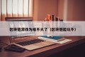 区块链游戏为啥不火了（区块链能玩不）