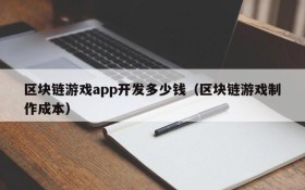 区块链游戏app开发多少钱（区块链游戏制作成本）