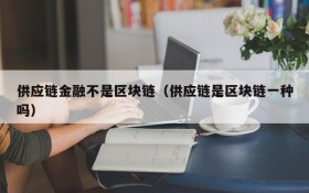供应链金融不是区块链（供应链是区块链一种吗）
