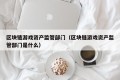 区块链游戏资产监管部门（区块链游戏资产监管部门是什么）