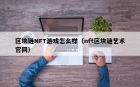 区块链NFT游戏怎么样（nft区块链艺术官网）