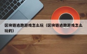 区块链逃跑游戏怎么玩（区块链逃跑游戏怎么玩的）