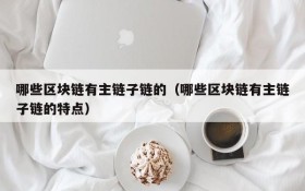 哪些区块链有主链子链的（哪些区块链有主链子链的特点）