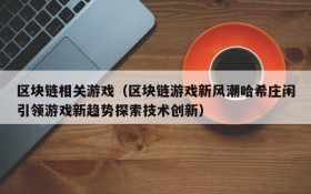 区块链相关游戏（区块链游戏新风潮哈希庄闲引领游戏新趋势探索技术创新）