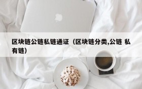 区块链公链私链通证(区块链分类,公链 私有链)