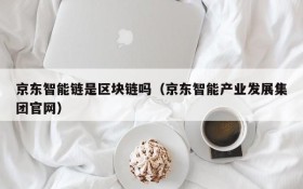 京东智能链是区块链吗(京东智能产业发展集团官网)