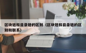 区块链和目录链的区别(区块链和目录链的区别和联系)