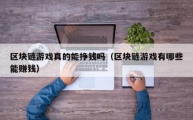 区块链游戏真的能挣钱吗(区块链游戏有哪些能赚钱)