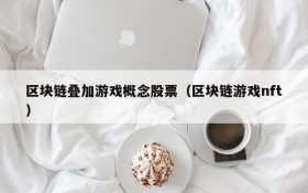 区块链叠加游戏概念股票(区块链游戏nft)