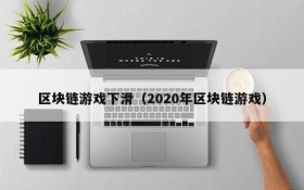 区块链游戏下滑（2020年区块链游戏）