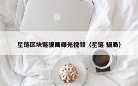 星链区块链骗局曝光视频(星链 骗局)