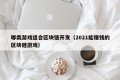 哪类游戏适合区块链开发（2021能赚钱的区块链游戏）