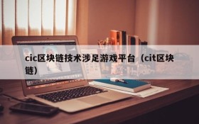 cic区块链技术涉足游戏平台（cit区块链）