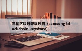 三星区块链游戏项目(samsung blockchain keystore)