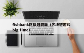 fishbank区块链游戏(区块链游戏 big time)
