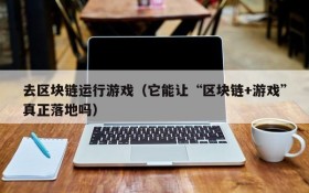 去区块链运行游戏（它能让“区块链+游戏”真正落地吗）