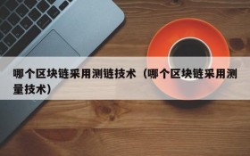 哪个区块链采用测链技术(哪个区块链采用测量技术)