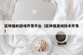 区块链的游戏开发平台（区块链游戏技术开发）