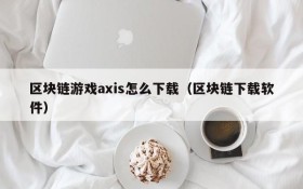 区块链游戏axis怎么下载（区块链下载软件）