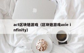 act区块链游戏(区块链游戏axie infinity)