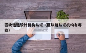 区块链链设计机构认证（区块链认证机构有哪些）