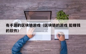 有手游的区块链游戏(区块链的游戏 能赚钱的软件)