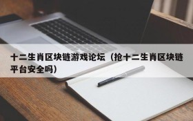 十二生肖区块链游戏论坛(抢十二生肖区块链平台安全吗)