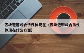 区块链游戏合法性体现在(区块链游戏合法性体现在什么方面)