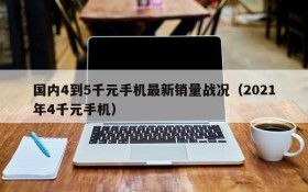 国内4到5千元手机最新销量战况(2021年4千元手机)