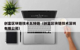 创富区块链技术瓦特链(创富区块链技术深圳有限公司)