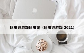 区块链游戏区块龙（区块链游戏 2021）