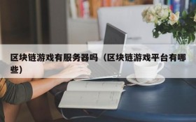 区块链游戏有服务器吗（区块链游戏平台有哪些）