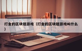 打金的区块链游戏（打金的区块链游戏叫什么）