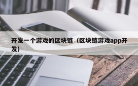 开发一个游戏的区块链（区块链游戏app开发）