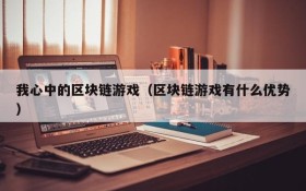 我心中的区块链游戏(区块链游戏有什么优势)