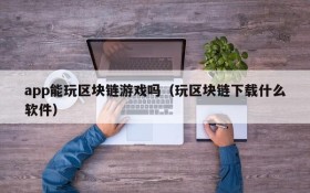 app能玩区块链游戏吗(玩区块链下载什么软件)