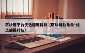 区块链平台优选趣链科技（区块链独角兽~优选趣链科技）