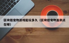 区块链宠物游戏能玩多久(区块链宠物盈利点在哪)