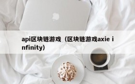 api区块链游戏(区块链游戏axie infinity)