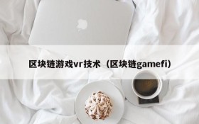 区块链游戏vr技术（区块链gamefi）