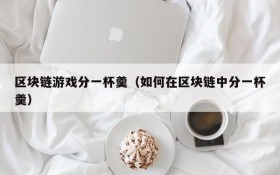 区块链游戏分一杯羹（如何在区块链中分一杯羹）