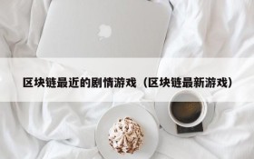 区块链最近的剧情游戏(区块链最新游戏)