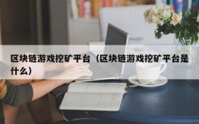 区块链游戏挖矿平台（区块链游戏挖矿平台是什么）